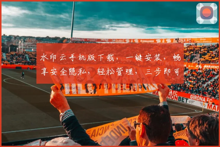 水印云手机版下载，一键安装，畅享安全隐私，轻松管理，三步即可完成，不容错过
