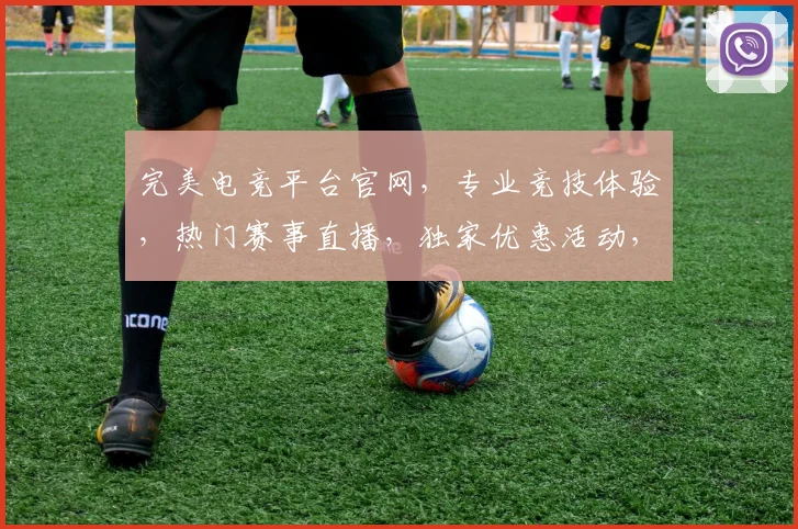 完美电竞平台官网，专业竞技体验，热门赛事直播，独家优惠活动，三重福利等你来
