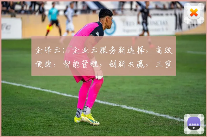 企峰云：企业云服务新选择，高效便捷，智能管理，创新共赢，三重优势，引领未来。